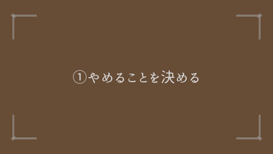 ①やめることを決める【注意点あり】