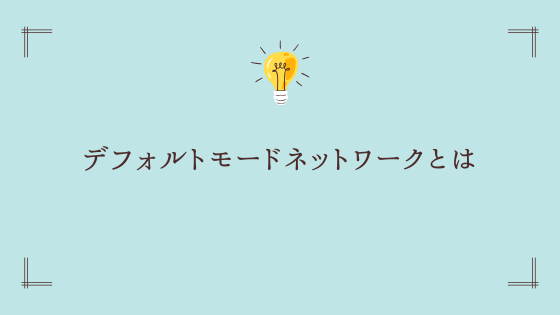 デフォルトモードネットワークとは