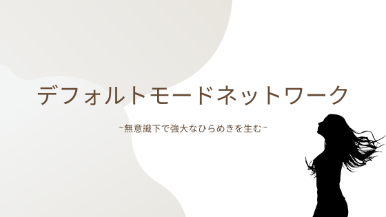 デフォルトモードネットワークでひらめきが湧く原理と具体例